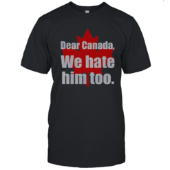 Official Dear Canada We Hate Him Too T-Shirt