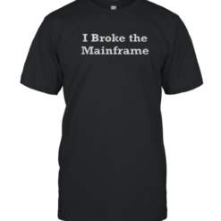 Official I Broke The Mainframe T-Shirt