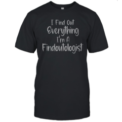 Official I Find Out Everything I'M A Findoutologist T-Shirt