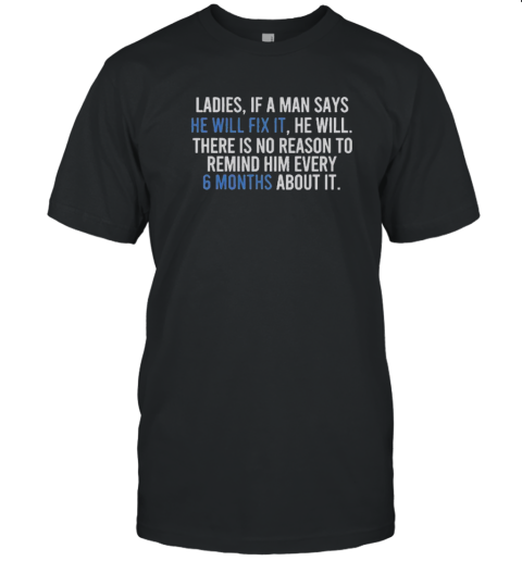 Official Ladies If A Man Says He Will Fix It There Is No Reason To Remind Him Every 6 Months T-Shirt