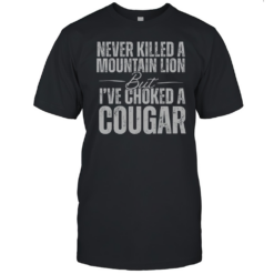 Official Never Killed A Mountain Lion But I'Ve Choked A Cougar T-Shirt