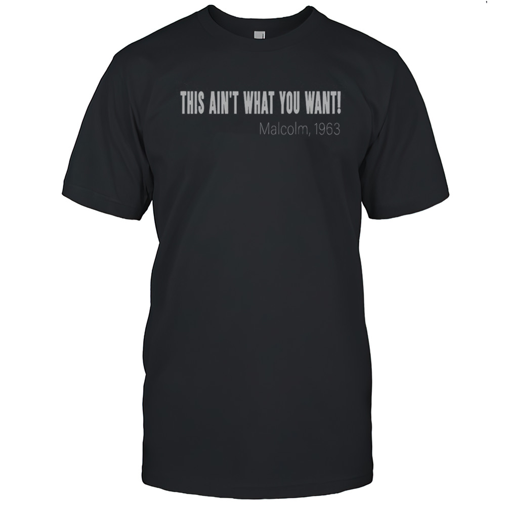 Official This Ain'T What You Want Malcolm 1963 Quote T-Shirt