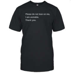 Please Do Not Lean On Me I Am Unstable Thank You T-Shirt