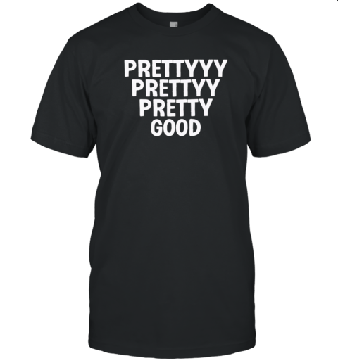 Prettyyy Prettyy Pretty Good T-Shirt