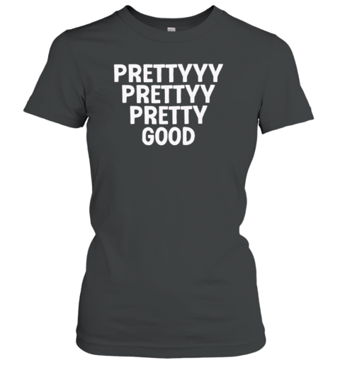 Prettyyy Prettyy Pretty Good T-Shirt