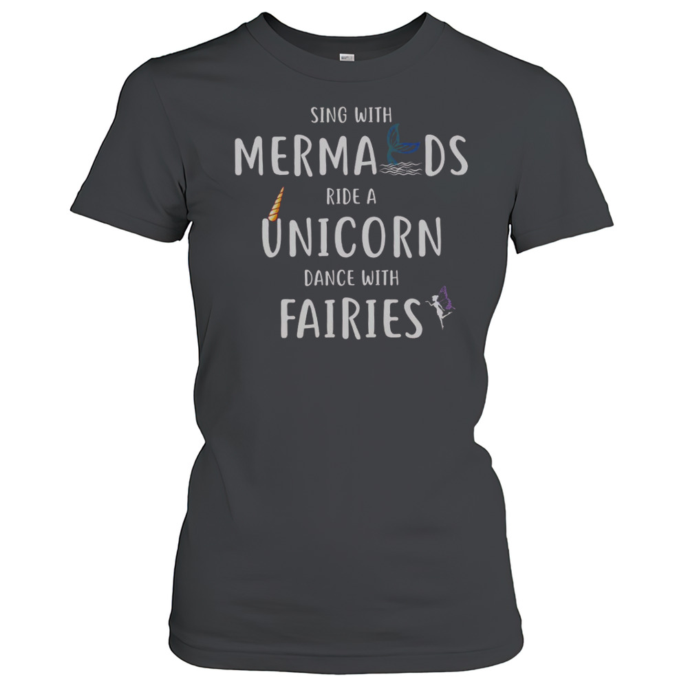 Sing With Mermaids Ride A Unicorn And Dance With Fairies T-Shirt