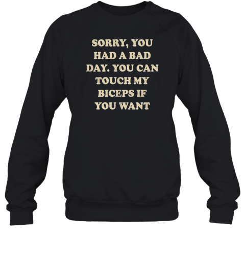 Sorry You Had A Bad Day You Can Touch My Biceps If You Want  Unisex Sweatshirt