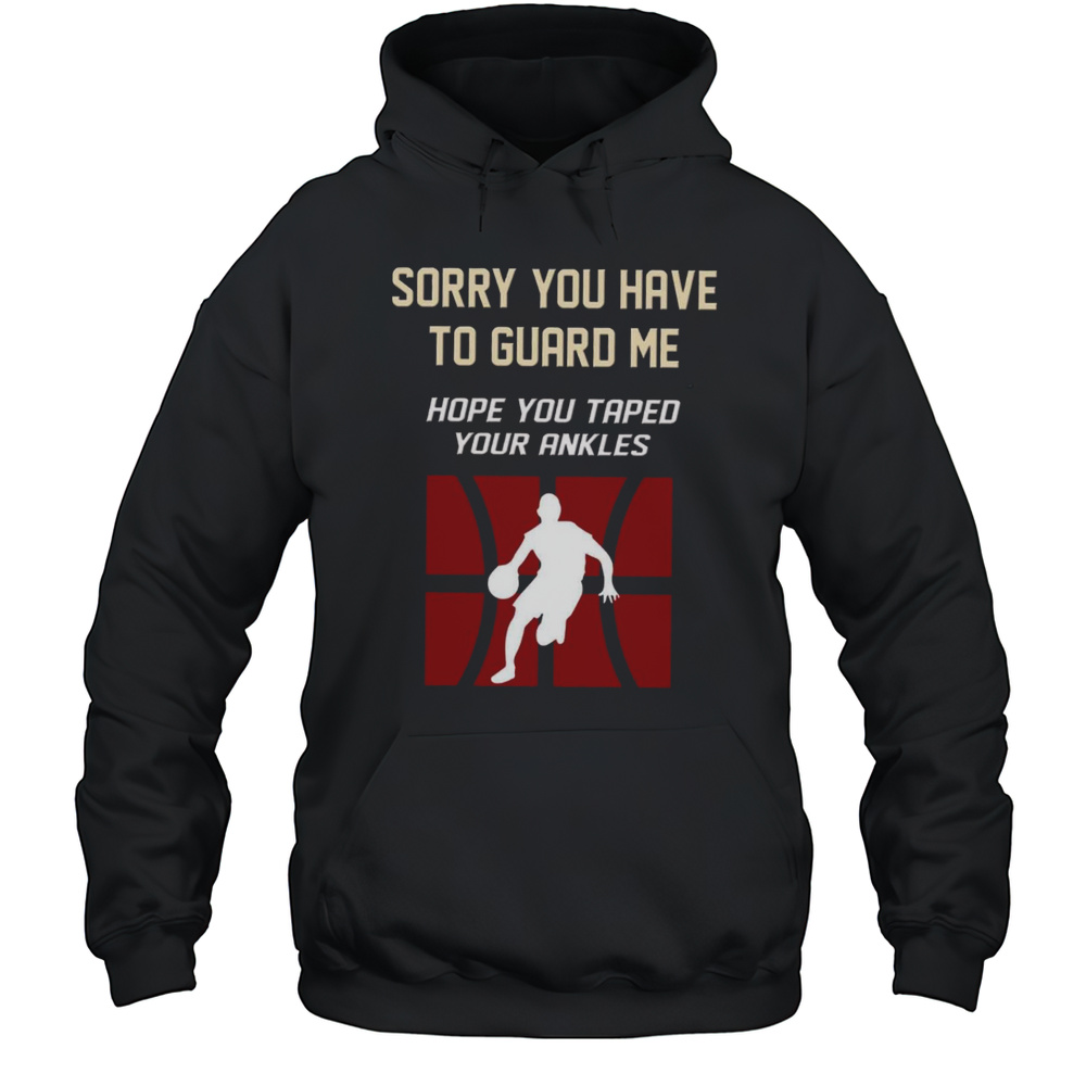 Sorry You Have To Guard Me Hope You Taped Your Ankles Basketball  Unisex Hoodie