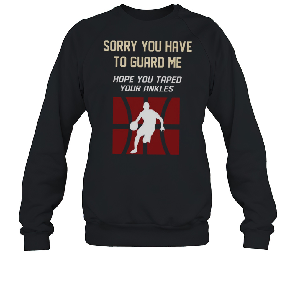 Sorry You Have To Guard Me Hope You Taped Your Ankles Basketball  Unisex Sweatshirt