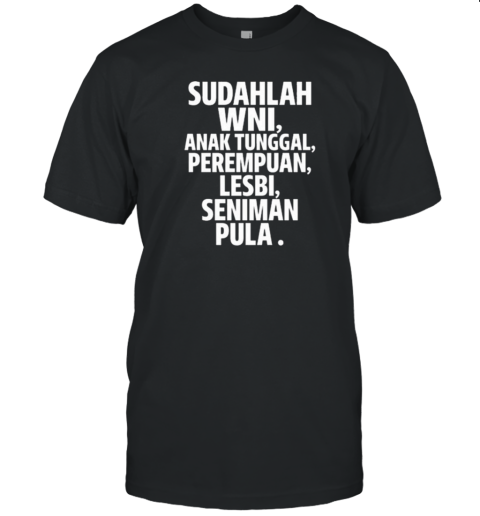 Sudahlah Wni Anak Tunggal Perempuan Lesbi Seniman Pula T-Shirt Sudahlah Wni Anak Tunggal Perempuan Lesbi Seniman Pula T-Shirt