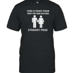 Thank A Straight Person Today For Your Existence T-Shirt