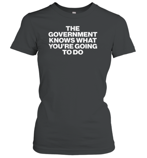 The Government Knows What You'Re Going To Do T-Shirt