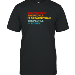 The Power Of The People Is Greater Than The People In Power T-Shirt