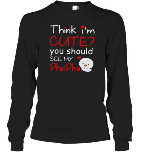 Think I'M Cute You Should See My Phu Pho T-Shirt