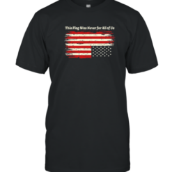 This Flag Was Never For All Of Us T-Shirt