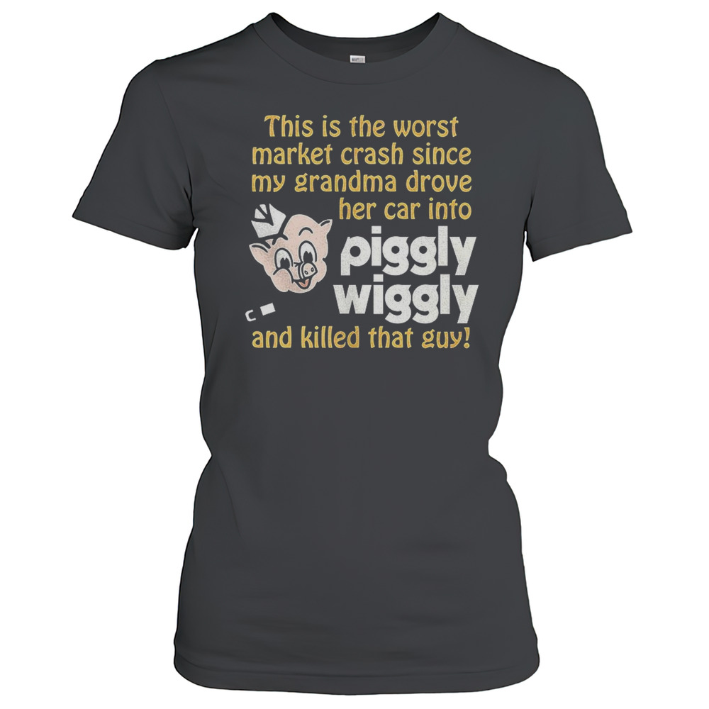 This Is The Worst Market Crash Since My Grandma Drove Her Car Into Piggly Wiggly And Killed That Guy T-Shirt