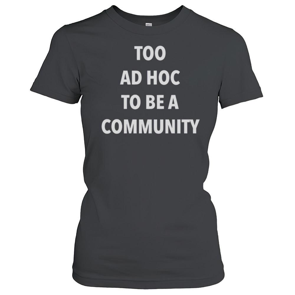 Too Ad Hoc To Be A Community T-Shirt