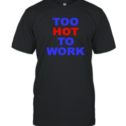 Too Hot To Work T-Shirt
