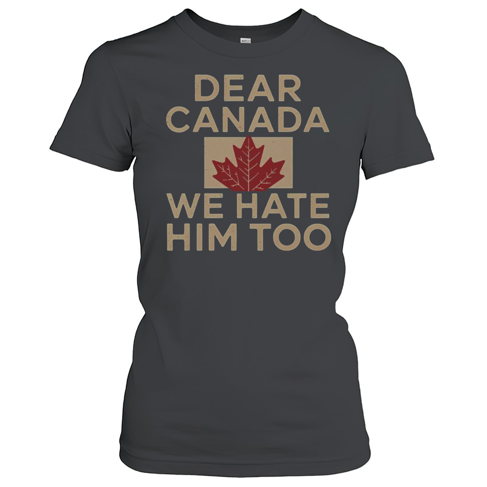 Top Dear Canada We Hate Him Too Canada Grudge T-Shirt
