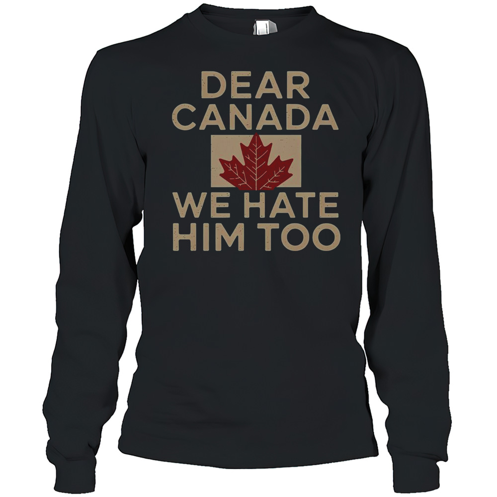 Top Dear Canada We Hate Him Too Canada Grudge T-Shirt