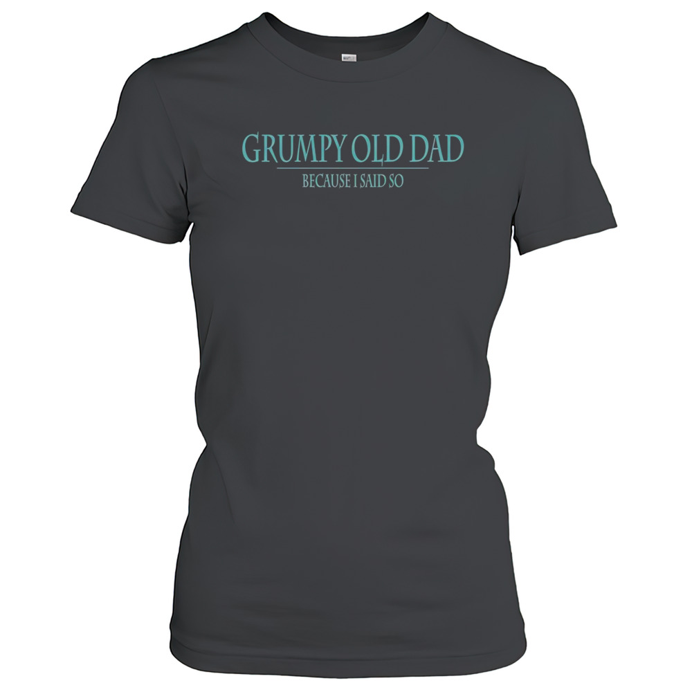 Top Grumpy Old Dad Because Said So T-Shirt
