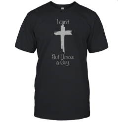 Top I Can'T But I Know A Guy Christian Cross T-Shirt