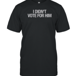 Top I Didn'T Vote For Him T-Shirt