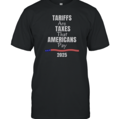 Top Tariffs Are Taxes That Americans Pay 2025 T-Shirt