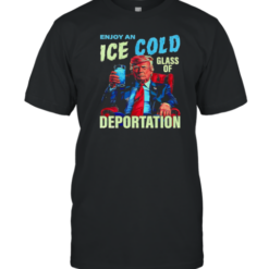 Trump Enjoy An Ice Cold Glass Of Deportation T-Shirt