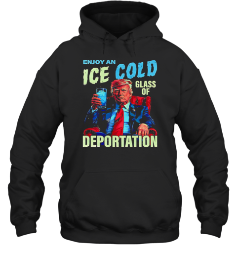 Trump Enjoy An Ice Cold Glass Of Deportation  Unisex Hoodie