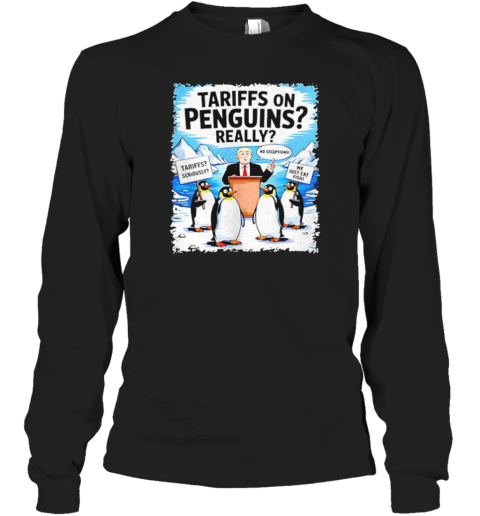 Trump Tariffs On Penguins Really Tariffs Seriously No Exceptions T-Shirt