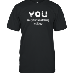 You Are Your Best Thing Let It Go T-Shirt
