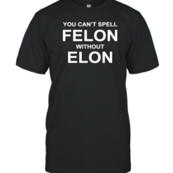 You Can'T Spell Felon Without Elon T-Shirt