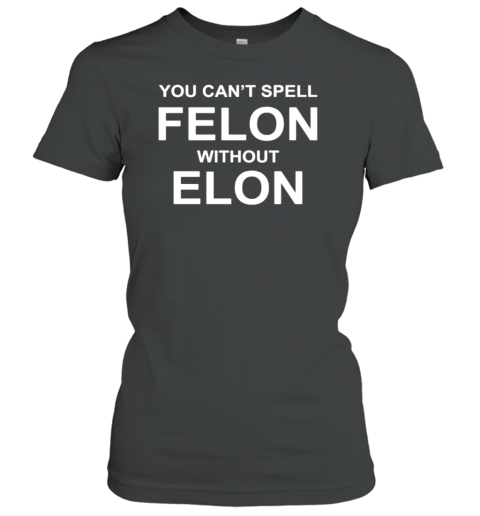 You Can'T Spell Felon Without Elon T-Shirt