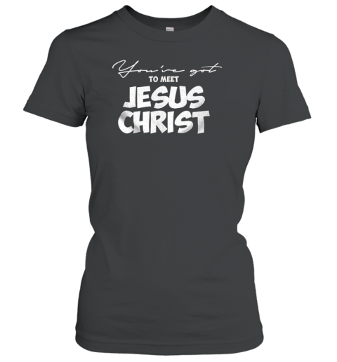 You'Ve Got To Meet Jesus Christ T-Shirt