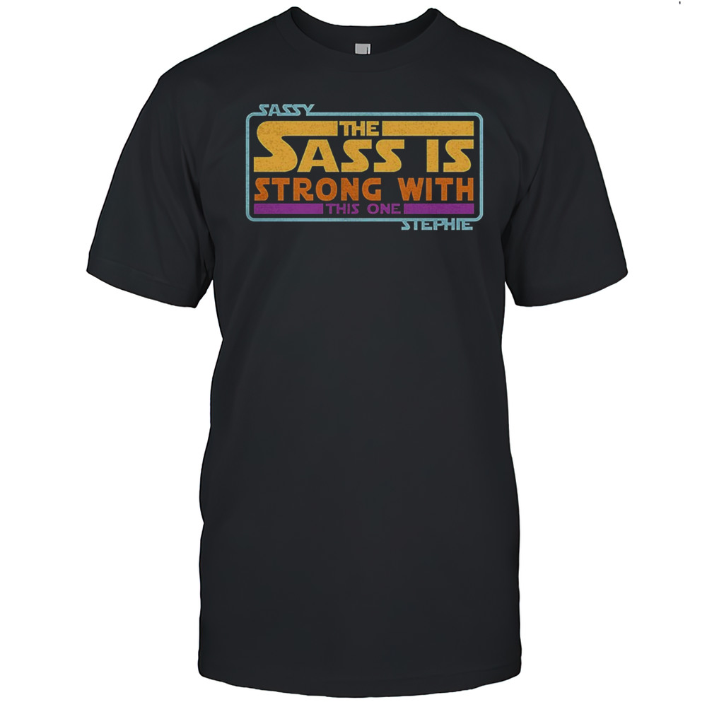 Sassy The Sass Is Strong With This One Stephie Shirt