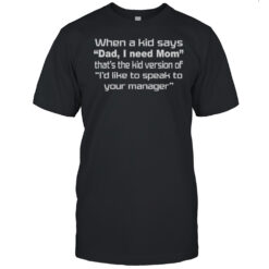 When A Kid Says Dad I Need Mom Thats The Kid Version Of Id Like To Speak To Your Manager Shirts Men's T-shirt