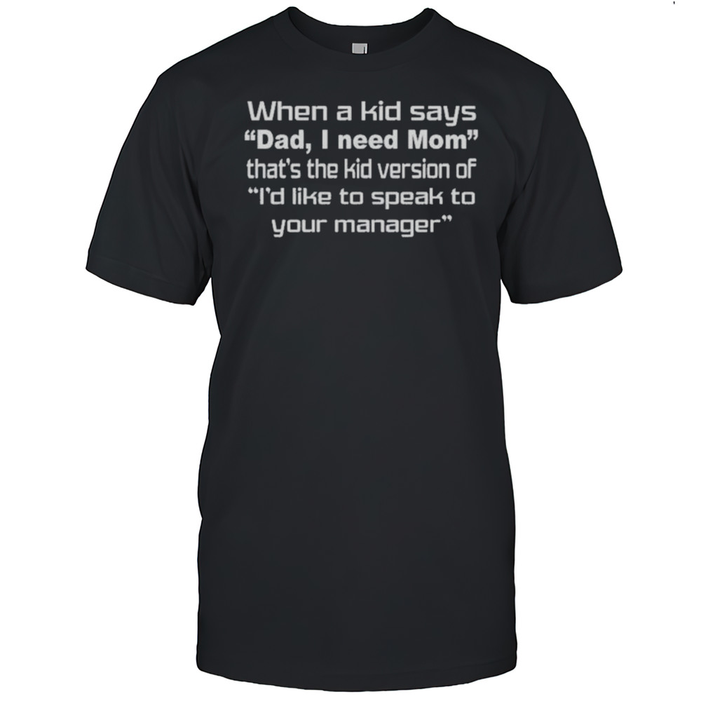 When A Kid Says Dad I Need Mom Thats The Kid Version Of Id Like To Speak To Your Manager Shirts Men's T-shirt