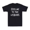 Feed Me To The Lesbians Funny Pride Joke Parody Lgbt Gay Novelty T-shirt