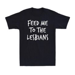 Feed Me To The Lesbians Funny Pride Joke Parody Lgbt Gay Novelty T-shirt