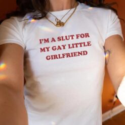 I’m A Slut for My Gay Little Girlfriend Shirt