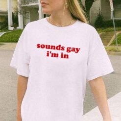 Sounds Gay I’m In Shirt