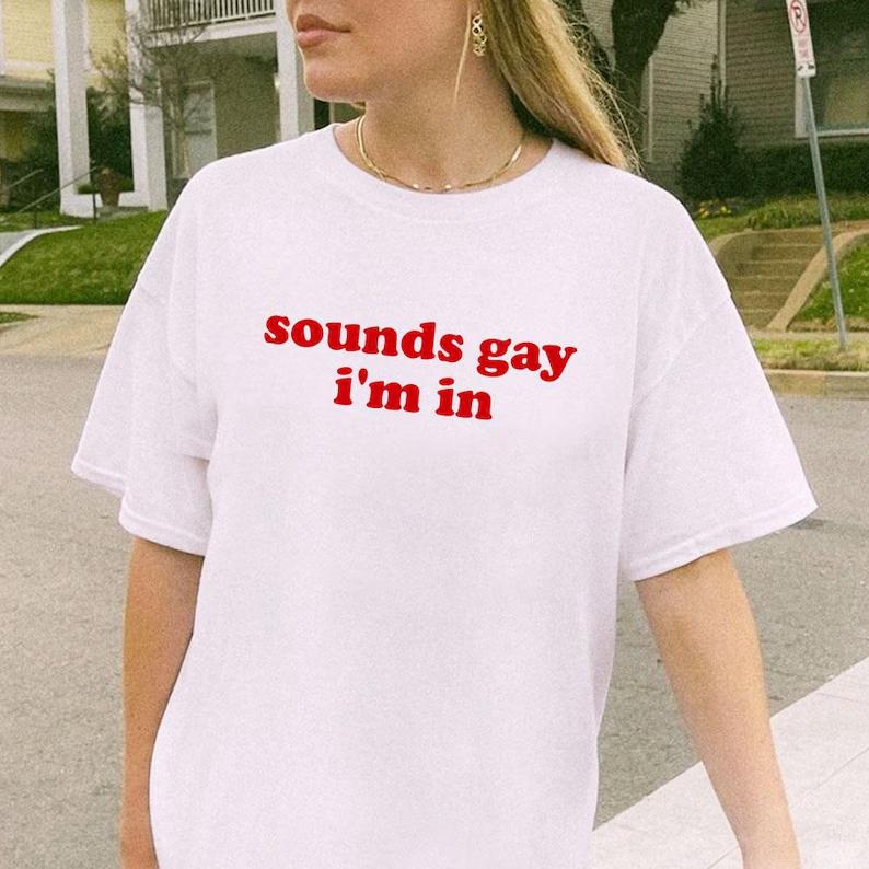 Sounds Gay I'm In Shirt