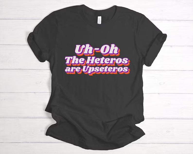 Uh Oh the Heteros Are Upseteros Shirt
