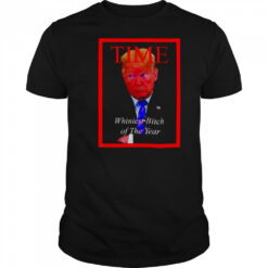 Donald Trump Time Whiniest Bitch of the Year shirt