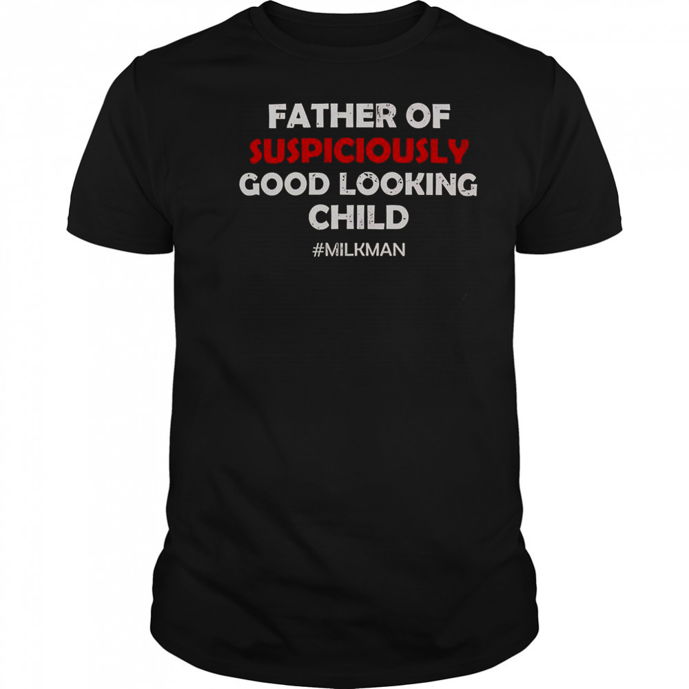 Father Of Suspiciously Good Looking Child Milkman T-Shirt