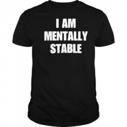 I Am Mentally Stable shirt