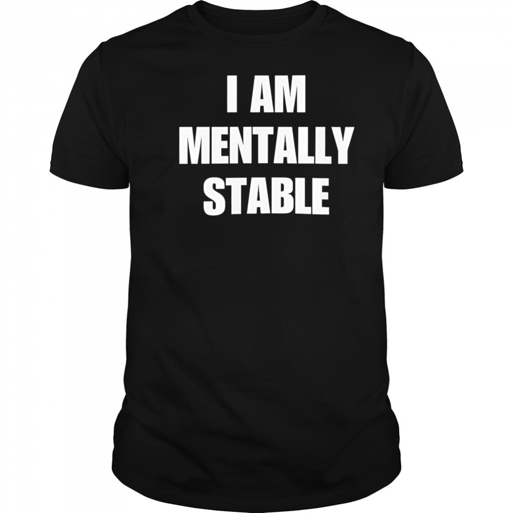 I Am Mentally Stable shirt