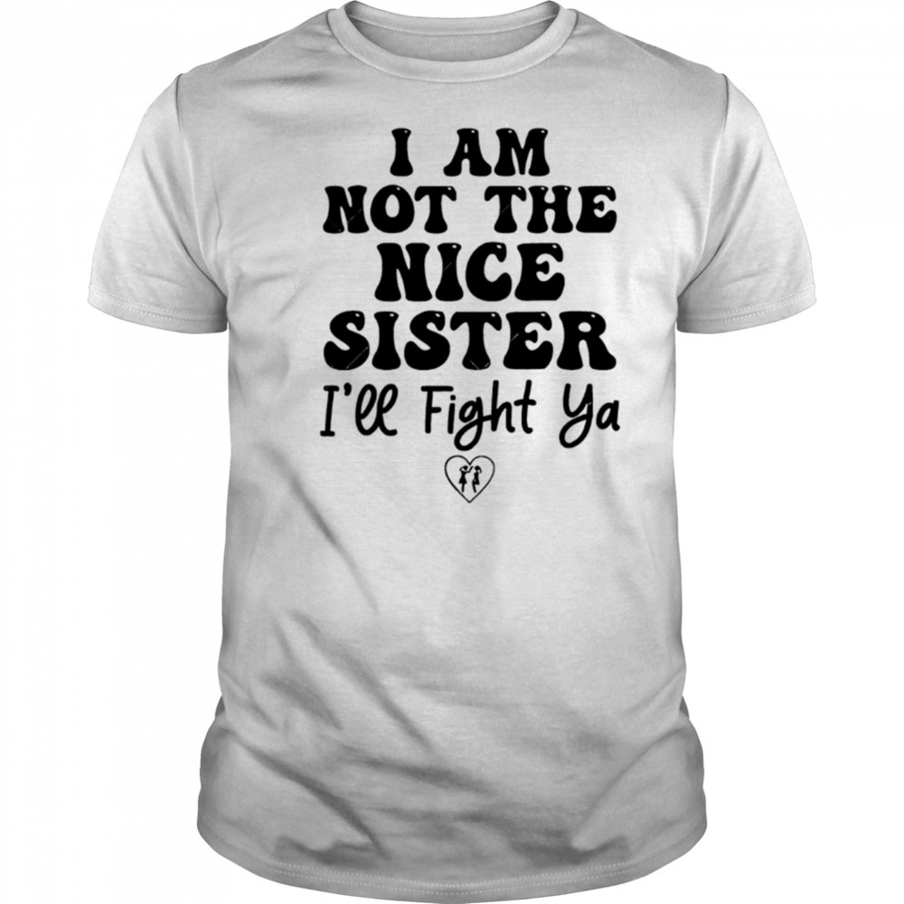 I Am Not The Nice Sister I’ll Fight Ya shirt