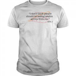 I don’t think people should be taking medical advice from me shirt